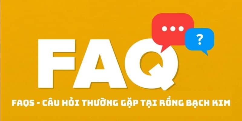 FAQs - Câu hỏi thường gặp của anh em tại địa chỉ Rồng Bạch Kim