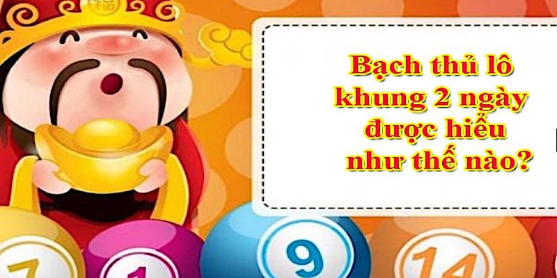 Khái niệm bạch thủ kép khung 2 ngày